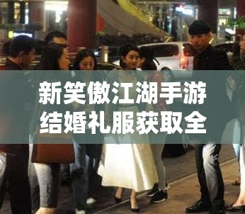 新笑傲江湖手游结婚礼服获取全攻略