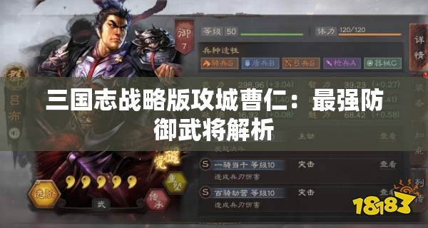 三国志战略版攻城曹仁：最强防御武将解析