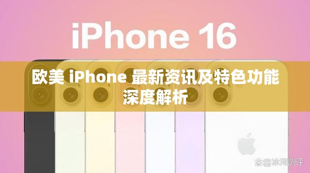 欧美 iPhone 最新资讯及特色功能深度解析