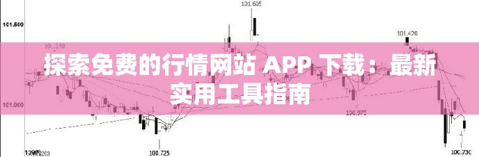 探索免费的行情网站 APP 下载：最新实用工具指南