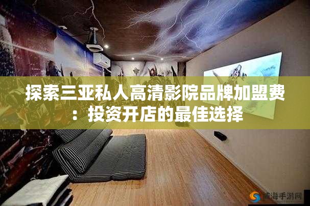 探索三亚私人高清影院品牌加盟费：投资开店的最佳选择