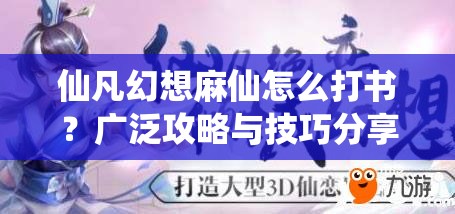 仙凡幻想麻仙怎么打书？广泛攻略与技巧分享