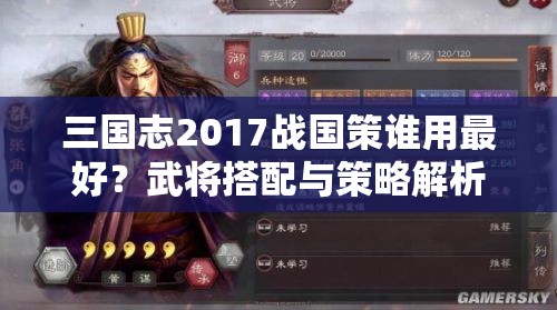 三国志2017战国策谁用最好？武将搭配与策略解析