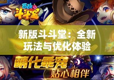 新版斗斗堂：全新玩法与优化体验