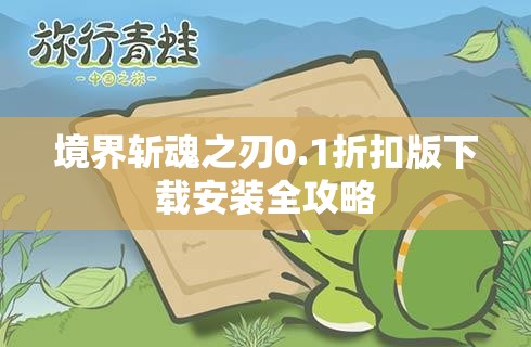 境界斩魂之刃0.1折扣版下载安装全攻略