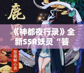 《神都夜行录》全新SSR妖灵“饕餮”即将突入神都！