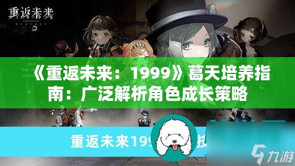 《重返未来：1999》葛天培养指南：广泛解析角色成长策略