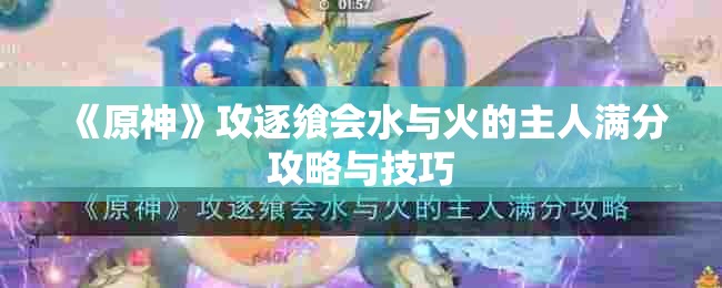 《原神》攻逐飨会水与火的主人满分攻略与技巧