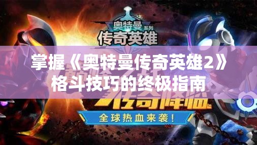 掌握《奥特曼传奇英雄2》格斗技巧的终极指南