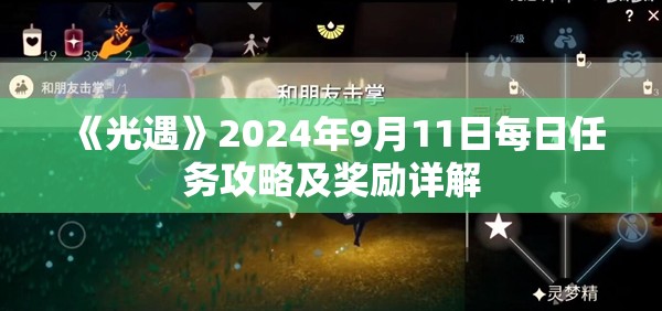 《光遇》2024年9月11日每日任务攻略及奖励详解