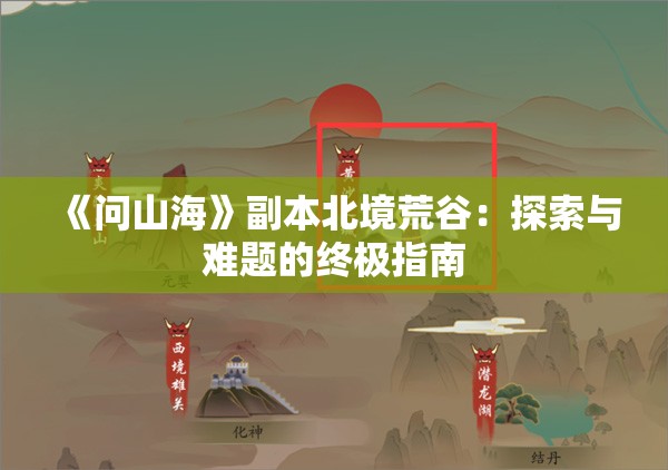 《问山海》副本北境荒谷：探索与难题的终极指南