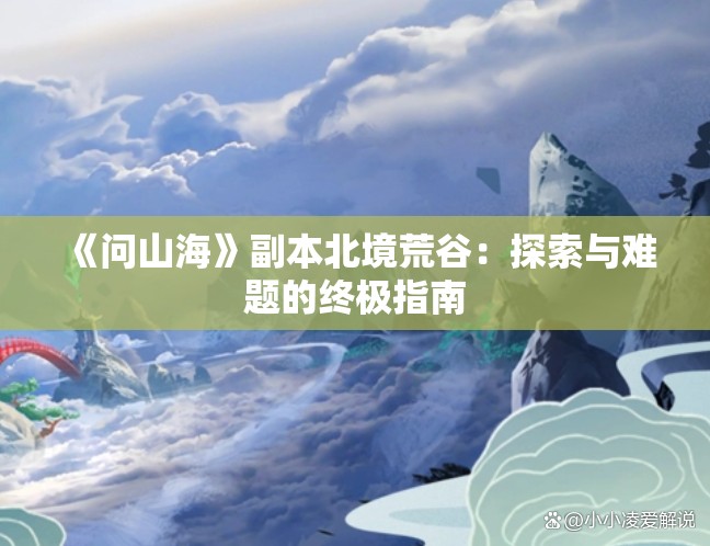 《问山海》副本北境荒谷：探索与难题的终极指南