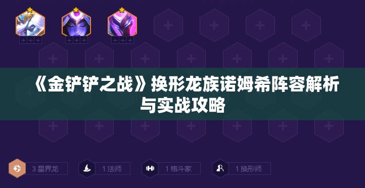 《金铲铲之战》换形龙族诺姆希阵容解析与实战攻略