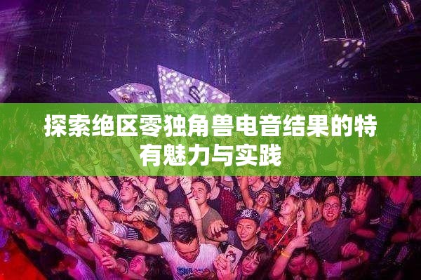 探索绝区零独角兽电音结果的特有魅力与实践