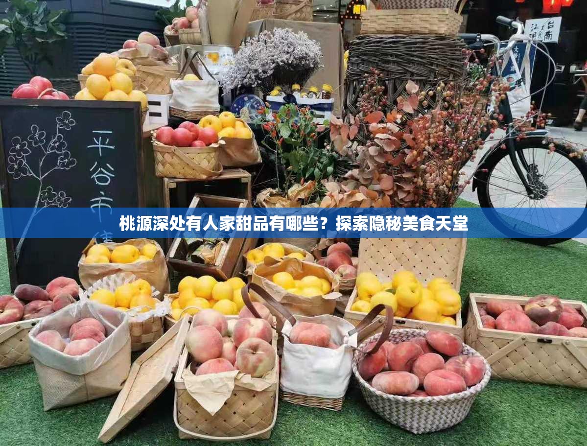 桃源深处有人家甜品有哪些？探索隐秘美食天堂