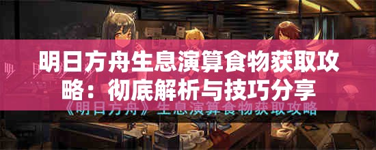 明日方舟生息演算食物获取攻略：彻底解析与技巧分享