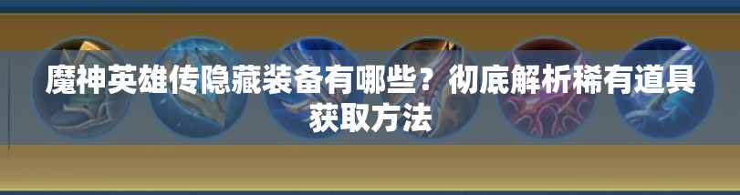 魔神英雄传隐藏装备有哪些？彻底解析稀有道具获取方法