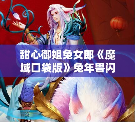 甜心御姐兔女郎《魔域口袋版》兔年兽闪耀曝光预养成免费领取活动详解