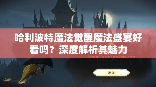 哈利波特魔法觉醒魔法盛宴好看吗？深度解析其魅力