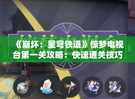 《崩坏：星穹铁道》惊梦电视台第一关攻略：快速通关技巧