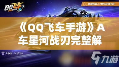 《QQ飞车手游》A车星河战刃完整解析：性能与获取攻略