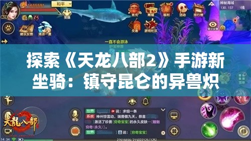 探索《天龙八部2》手游新坐骑：镇守昆仑的异兽炽金陆吾