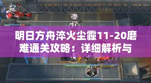 明日方舟淬火尘霾11-20磨难通关攻略：详细解析与技巧