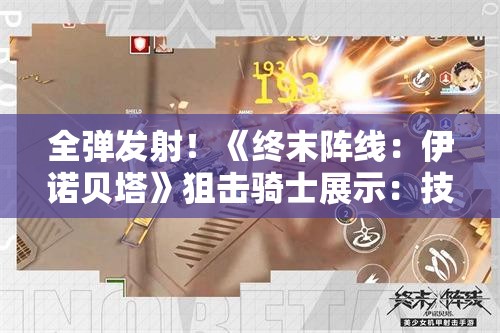 全弹发射！《终末阵线：伊诺贝塔》狙击骑士展示：技能与战术详解