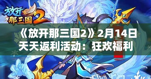 《放开那三国2》2月14日天天返利活动：狂欢福利等你来拿