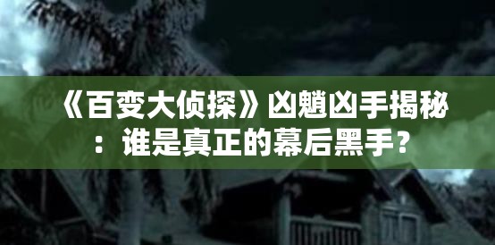 《百变大侦探》凶魈凶手揭秘：谁是真正的幕后黑手？