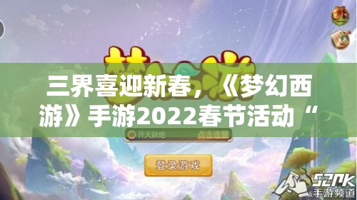 三界喜迎新春，《梦幻西游》手游2022春节活动“贺新春”盛大开幕！