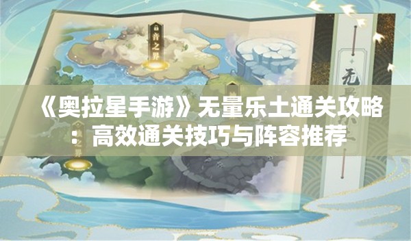 《奥拉星手游》无量乐土通关攻略：高效通关技巧与阵容推荐